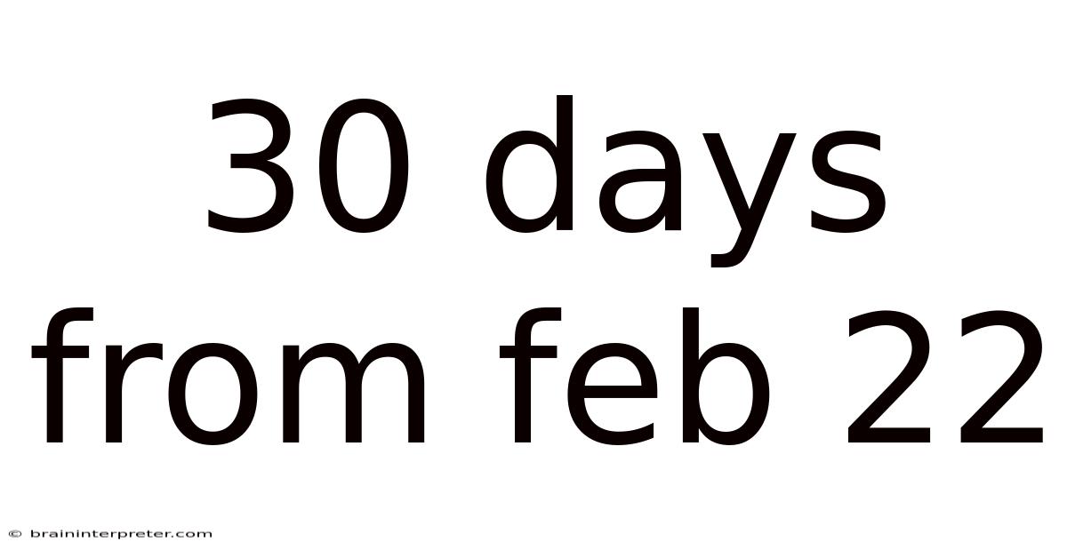 30 Days From Feb 22