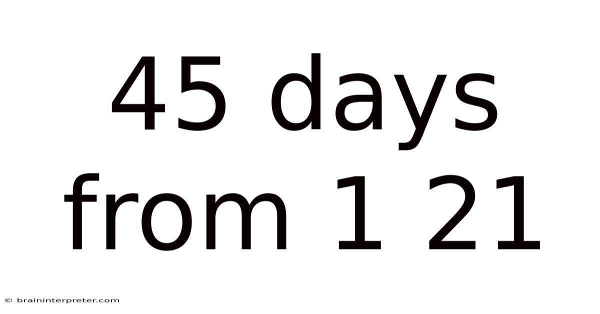 45 Days From 1 21