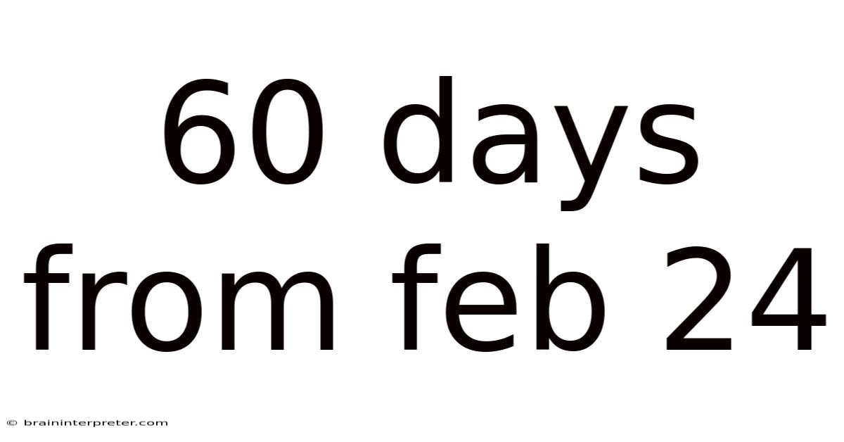 60 Days From Feb 24