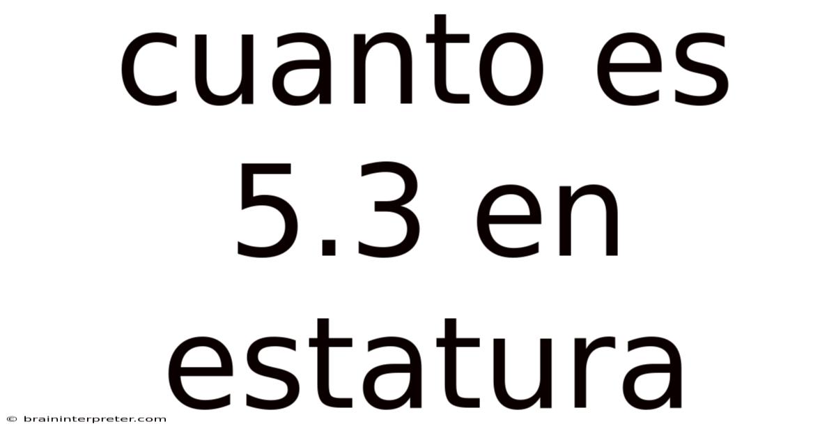 Cuanto Es 5.3 En Estatura