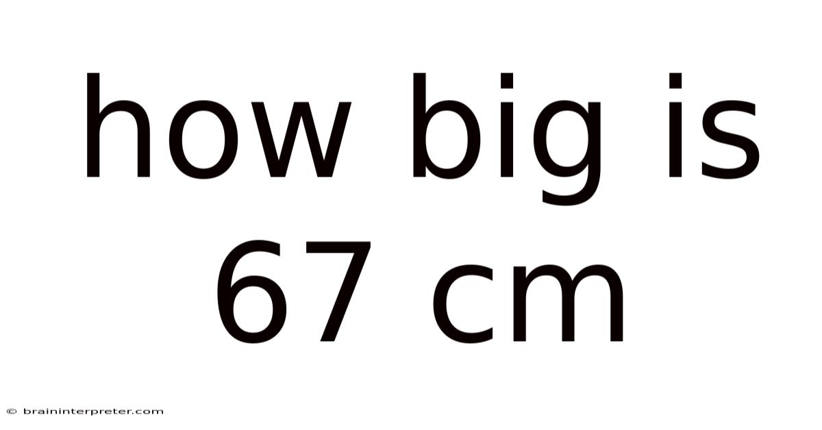 How Big Is 67 Cm