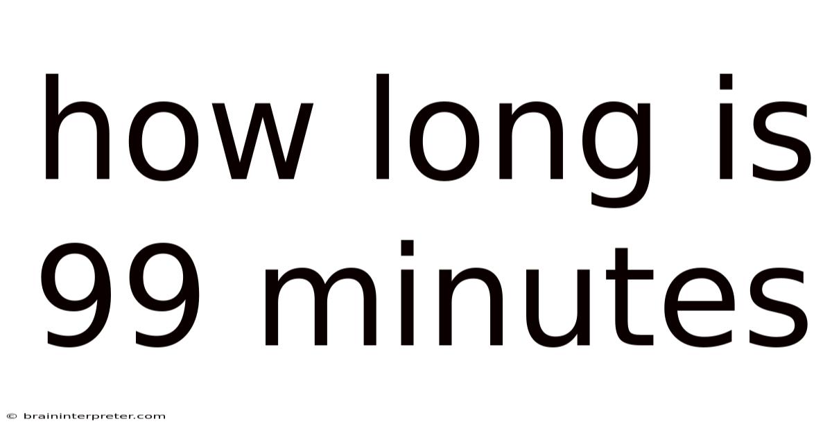 How Long Is 99 Minutes