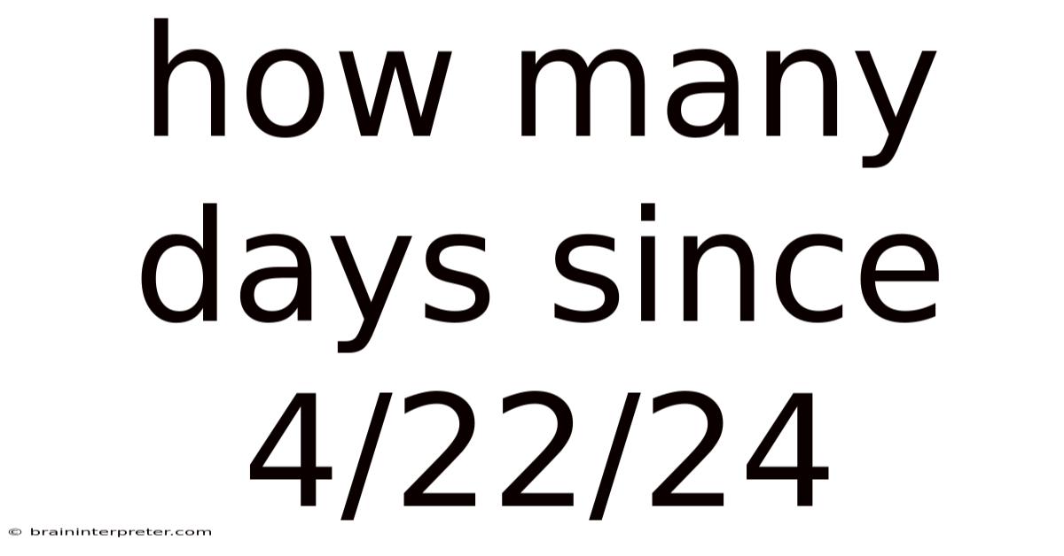 How Many Days Since 4/22/24