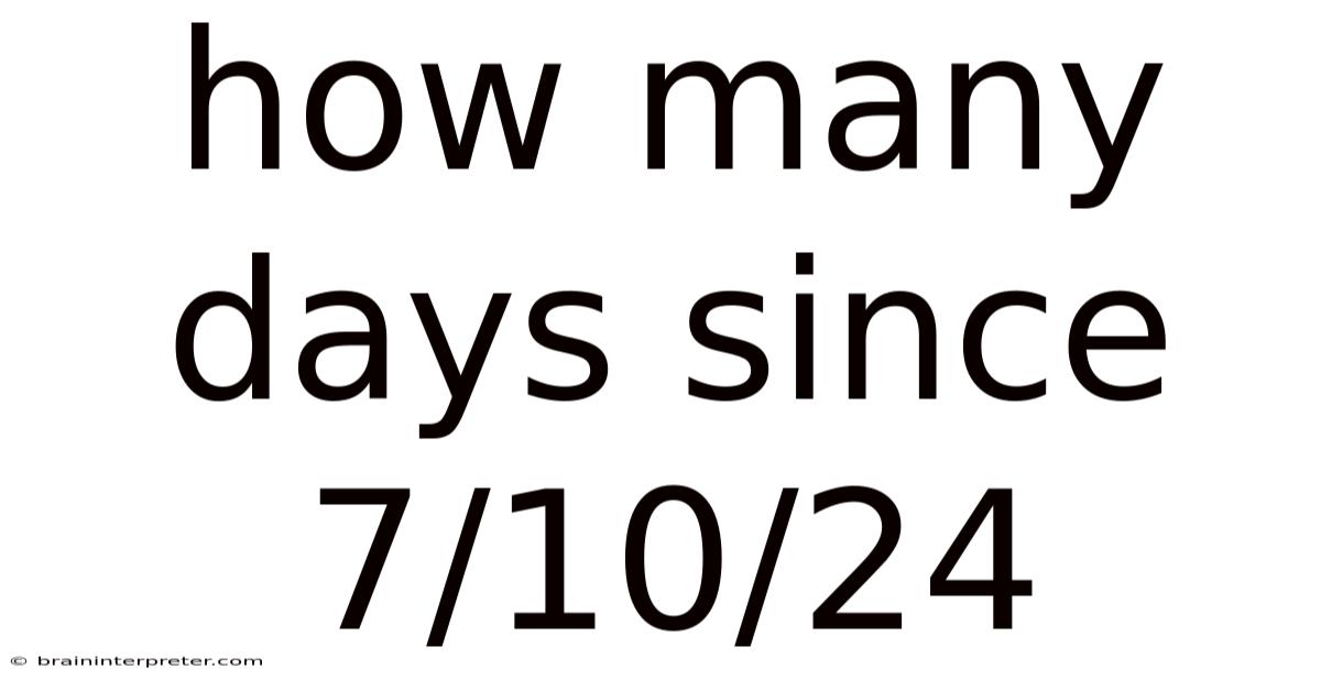 How Many Days Since 7/10/24
