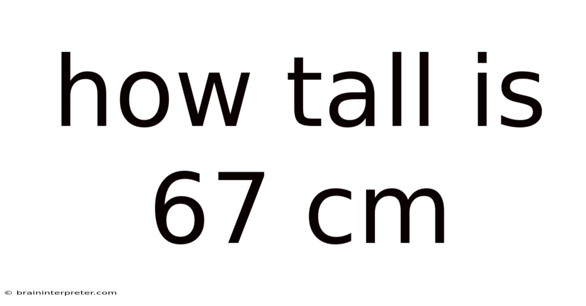 How Tall Is 67 Cm