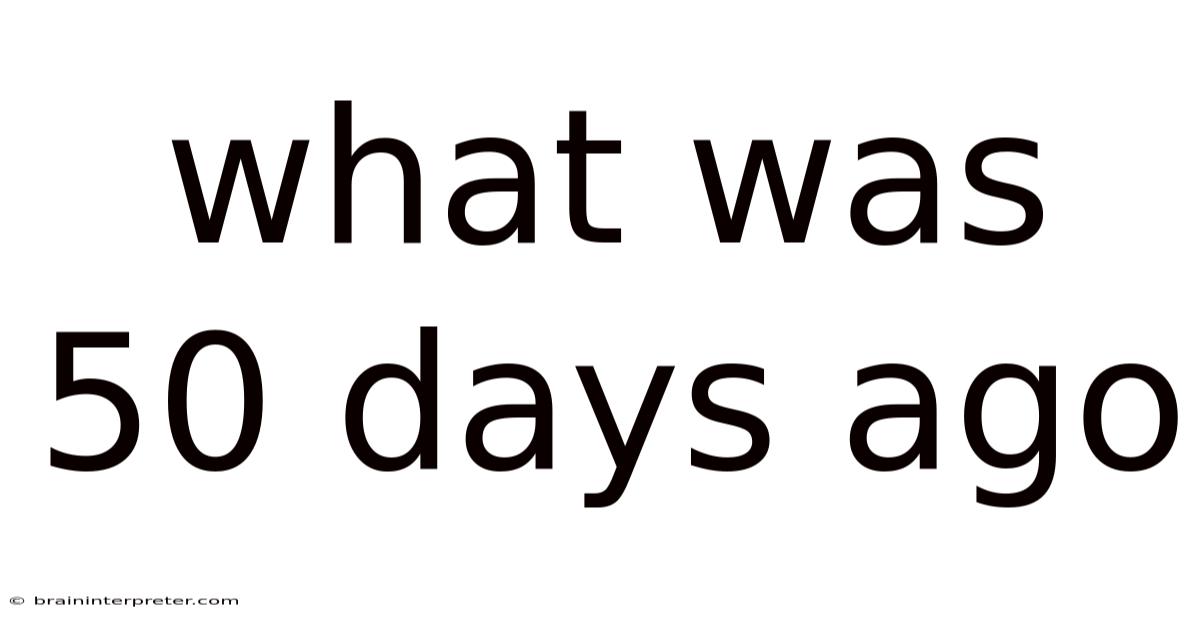 What Was 50 Days Ago